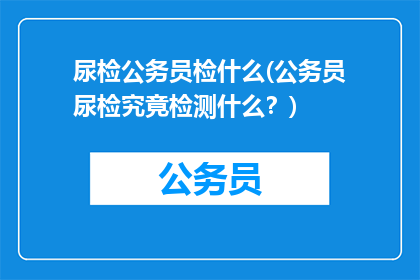 尿检公务员检什么(公务员尿检究竟检测什么？)
