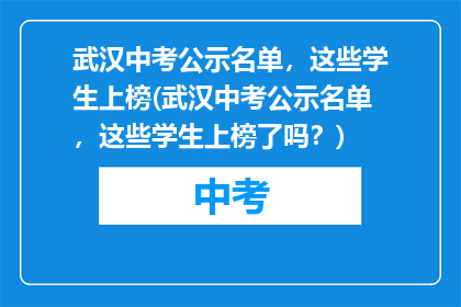 武汉中考公示名单，这些学生上榜(武汉中考公示名单，这些学生上榜了吗？)