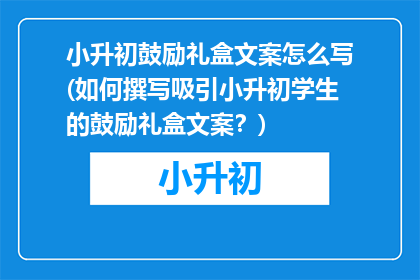 小升初鼓励礼盒文案怎么写(如何撰写吸引小升初学生的鼓励礼盒文案？)