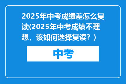 2025年中考成绩差怎么复读(2025年中考成绩不理想，该如何选择复读？)