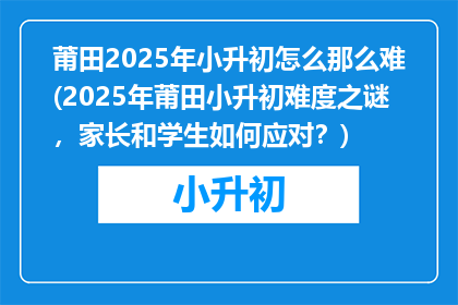 莆田2025年小升初怎么那么难(2025年莆田小升初难度之谜，家长和学生如何应对？)