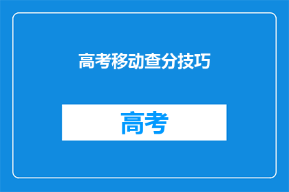 高考移动查分技巧(高考查分技巧：如何高效获取成绩信息？)
