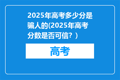 2025年高考多少分是骗人的(2025年高考分数是否可信？)