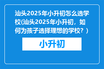 汕头2025年小升初怎么选学校(汕头2025年小升初，如何为孩子选择理想的学校？)