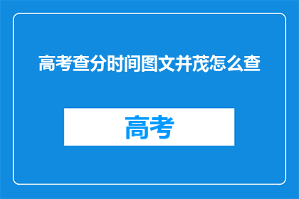 高考查分时间图文并茂怎么查(如何高效查询高考分数？)