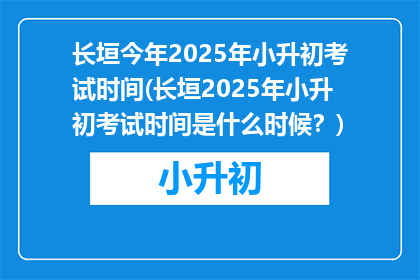 长垣今年2025年小升初考试时间(长垣2025年小升初考试时间是什么时候？)