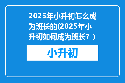 2025年小升初怎么成为班长的(2025年小升初如何成为班长？)