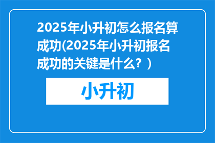 2025年小升初怎么报名算成功(2025年小升初报名成功的关键是什么？)