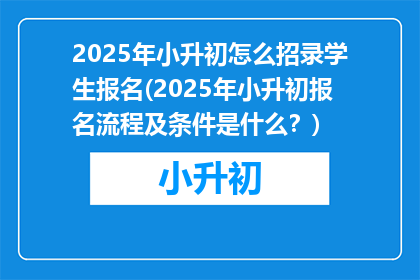 2025年小升初怎么招录学生报名(2025年小升初报名流程及条件是什么？)