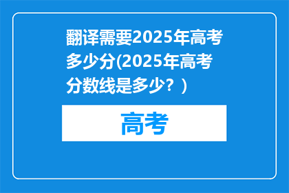 翻译需要2025年高考多少分(2025年高考分数线是多少？)