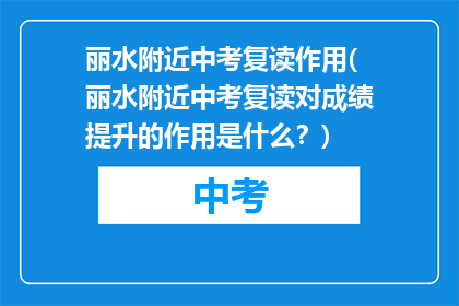 丽水附近中考复读作用(丽水附近中考复读对成绩提升的作用是什么？)