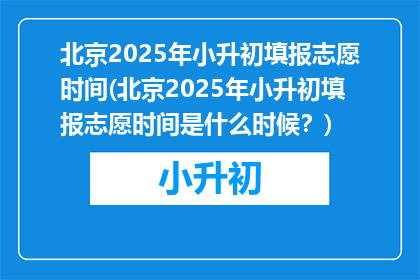 北京2025年小升初填报志愿时间(北京2025年小升初填报志愿时间是什么时候？)