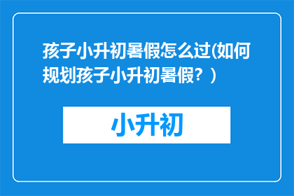孩子小升初暑假怎么过(如何规划孩子小升初暑假？)
