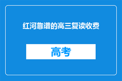 红河靠谱的高三复读收费(红河地区高三复读班收费是否靠谱？)