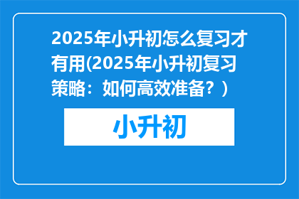 2025年小升初怎么复习才有用(2025年小升初复习策略：如何高效准备？)