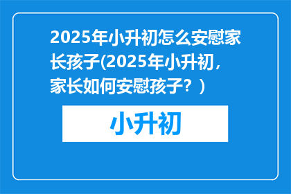 2025年小升初怎么安慰家长孩子(2025年小升初，家长如何安慰孩子？)