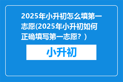 2025年小升初怎么填第一志愿(2025年小升初如何正确填写第一志愿？)