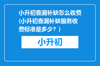 小升初查漏补缺怎么收费(小升初查漏补缺服务收费标准是多少？)