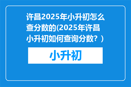 许昌2025年小升初怎么查分数的(2025年许昌小升初如何查询分数？)