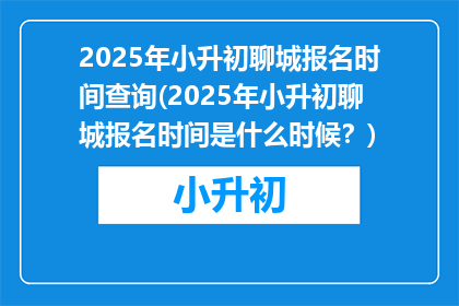 2025年小升初聊城报名时间查询(2025年小升初聊城报名时间是什么时候？)