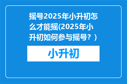 摇号2025年小升初怎么才能摇(2025年小升初如何参与摇号？)