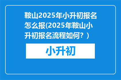 鞍山2025年小升初报名怎么报(2025年鞍山小升初报名流程如何？)