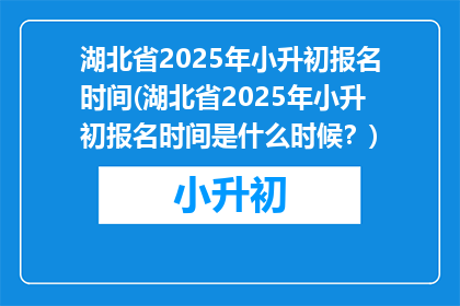 湖北省2025年小升初报名时间(湖北省2025年小升初报名时间是什么时候？)