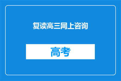 复读高三网上咨询(高三学生如何在网上寻求复读咨询？)