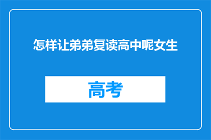 怎样让弟弟复读高中呢女生(如何帮助弟弟继续高中学习？)