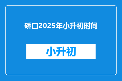 硚口2025年小升初时间(2025年硚口区小升初考试时间是什么时候？)