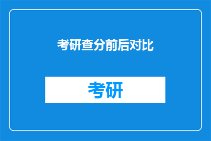 考研查分前后对比(考研分数揭晓：查分前后，你的变化有多大？)