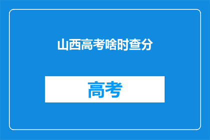 山西高考啥时查分(何时查询山西高考分数？)