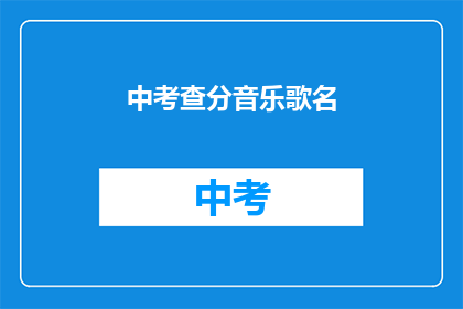 中考查分音乐歌名(中考查分音乐歌名：你听过哪些歌曲能激发考试动力？)