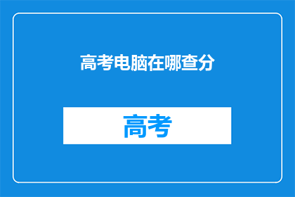 高考电脑在哪查分(高考分数如何查询？)
