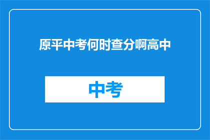 原平中考何时查分啊高中(原平中考成绩何时公布？高中考生期待揭晓)