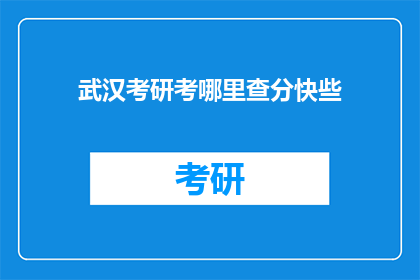 武汉考研考哪里查分快些(武汉考研成绩查询，哪里最快？)
