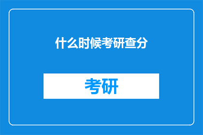 什么时候考研查分(何时能查询考研成绩？)