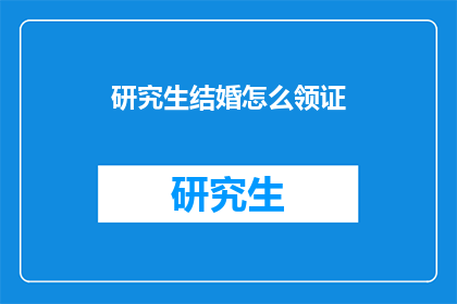 研究生结婚怎么领证(研究生如何领取结婚证？)