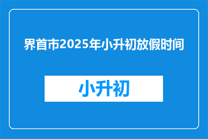 界首市2025年小升初放假时间(2025年界首市小升初放假时间，你了解吗？)