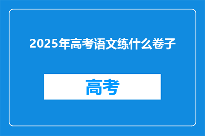 2025年高考语文练什么卷子(2025年高考语文将练习哪些卷子？)