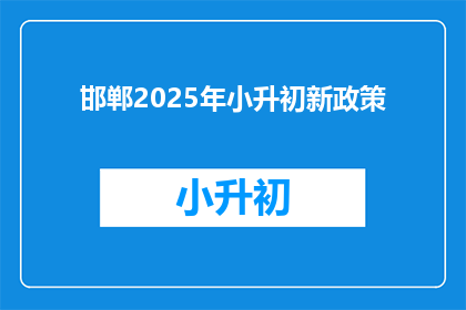 邯郸2025年小升初新政策(2025年邯郸小升初政策将如何影响学生和家长？)