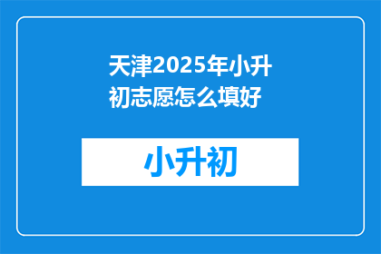天津2025年小升初志愿怎么填好(如何有效填写2025年天津小升初志愿？)