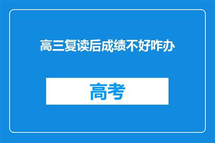 高三复读后成绩不好咋办(高三复读后成绩不理想，该如何应对？)