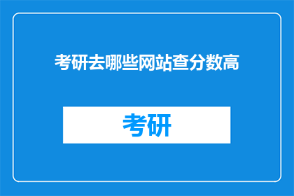 考研去哪些网站查分数高(考研分数查询，哪些网站能提供高准确度？)