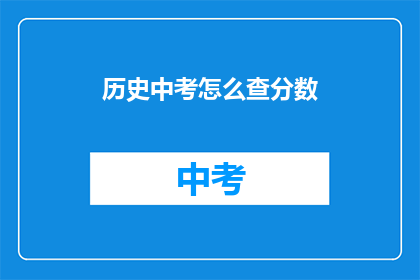 历史中考怎么查分数(如何查询历史中考分数？)