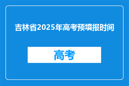 吉林省2025年高考预填报时间(2025年吉林省高考预填报时间是何时？)