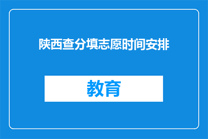陕西查分填志愿时间安排(陕西查分填志愿时间安排，你了解吗？)