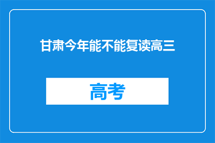 甘肃今年能不能复读高三(甘肃今年是否提供复读高三的机会？)