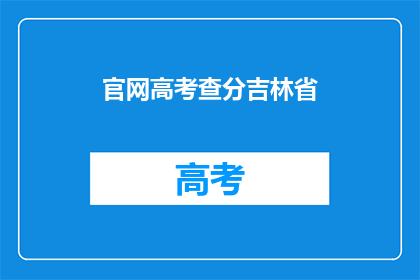 官网高考查分吉林省(吉林省高考查分官网在哪里？)
