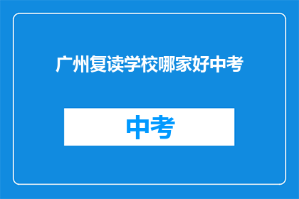 广州复读学校哪家好中考(广州中考复读学校哪家强？)